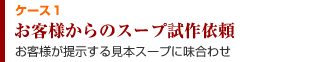 ケース１　お客様からのスープ試作依頼