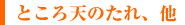 ところ天のたれ、他